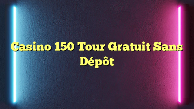 Casino 150 Tour Gratuit Sans Dépôt