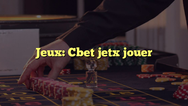 Jeux: Cbet jetx jouer