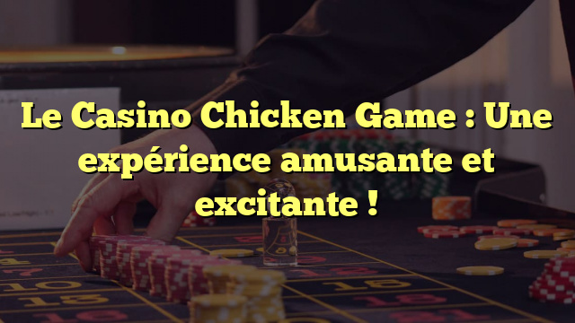 Le Casino Chicken Game : Une expérience amusante et excitante !