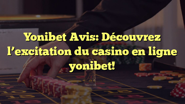 Yonibet Avis: Découvrez l’excitation du casino en ligne yonibet!