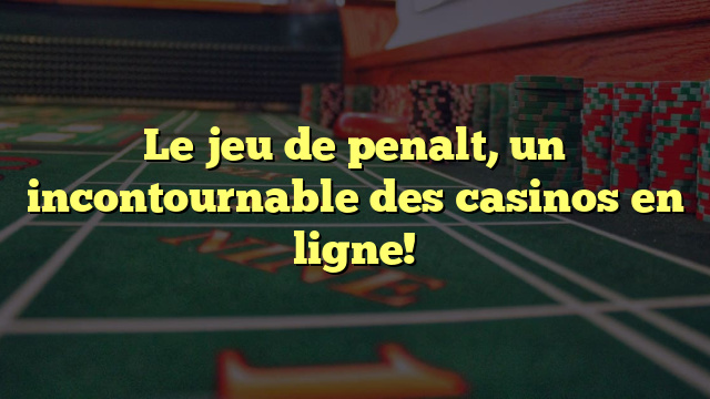 Le jeu de penalt, un incontournable des casinos en ligne!