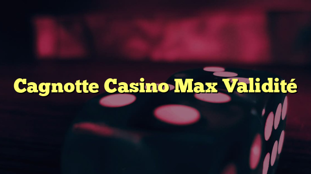 Cagnotte Casino Max Validité