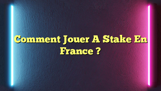 Comment Jouer A Stake En France ?