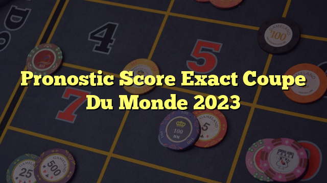 Pronostic Score Exact Coupe Du Monde 2023