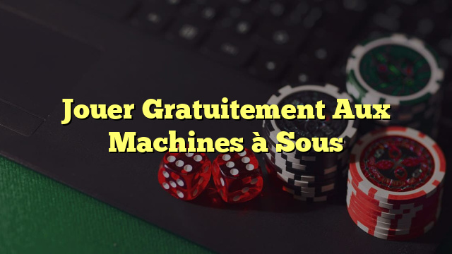 Jouer Gratuitement Aux Machines à Sous