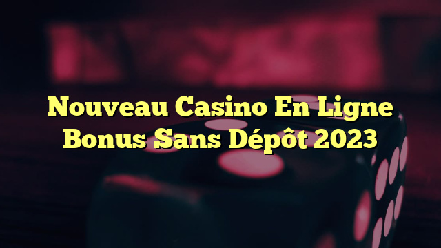 Nouveau Casino En Ligne Bonus Sans Dépôt 2023