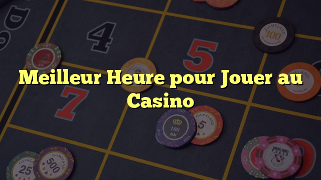 Meilleur Heure pour Jouer au Casino