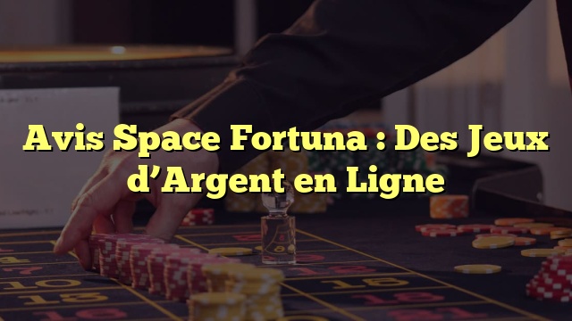 Avis Space Fortuna : Des Jeux d’Argent en Ligne