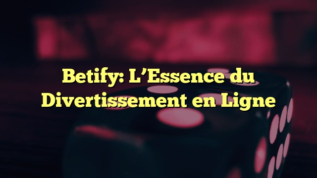 Betify: L’Essence du Divertissement en Ligne