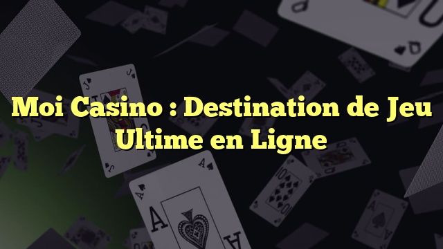 Moi Casino : Destination de Jeu Ultime en Ligne